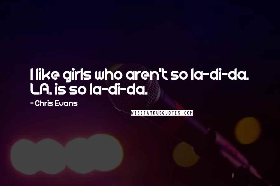 Chris Evans Quotes: I like girls who aren't so la-di-da. L.A. is so la-di-da.