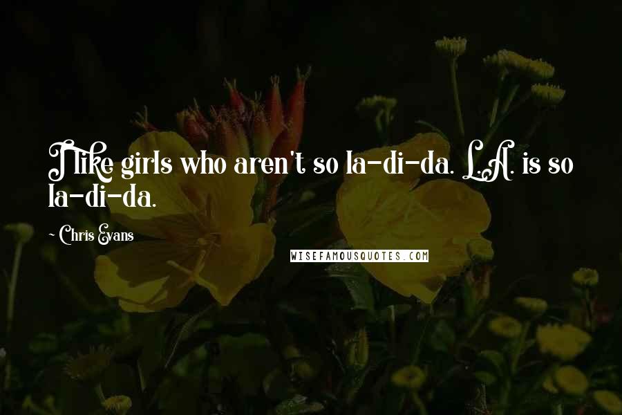 Chris Evans Quotes: I like girls who aren't so la-di-da. L.A. is so la-di-da.