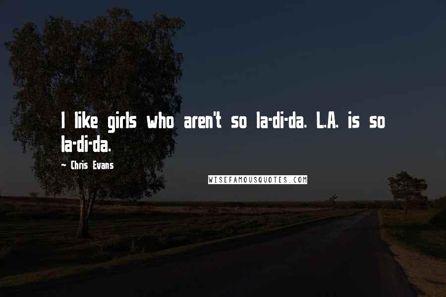 Chris Evans Quotes: I like girls who aren't so la-di-da. L.A. is so la-di-da.