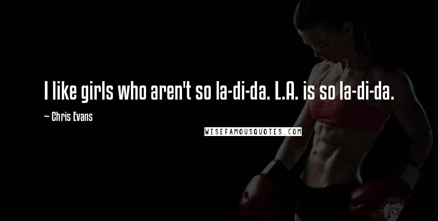 Chris Evans Quotes: I like girls who aren't so la-di-da. L.A. is so la-di-da.