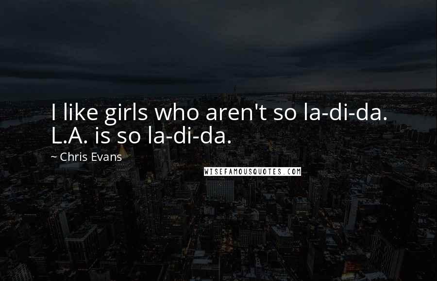 Chris Evans Quotes: I like girls who aren't so la-di-da. L.A. is so la-di-da.