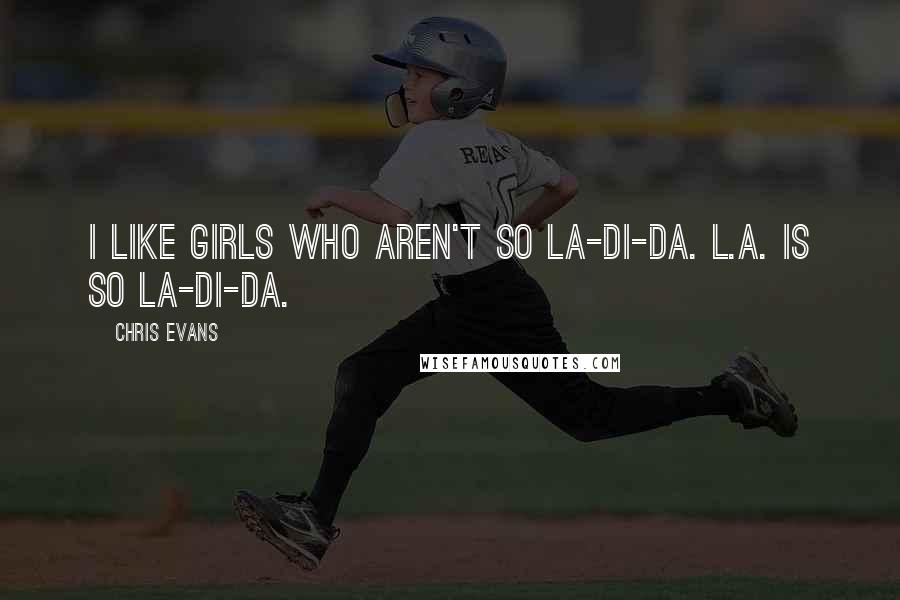 Chris Evans Quotes: I like girls who aren't so la-di-da. L.A. is so la-di-da.