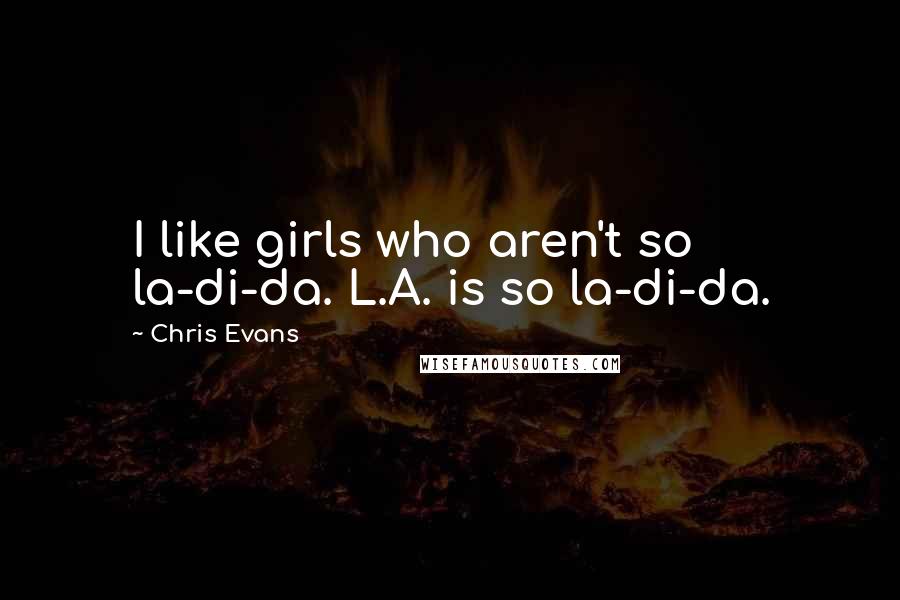 Chris Evans Quotes: I like girls who aren't so la-di-da. L.A. is so la-di-da.