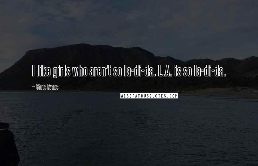 Chris Evans Quotes: I like girls who aren't so la-di-da. L.A. is so la-di-da.