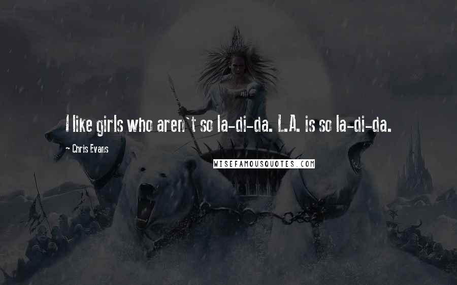 Chris Evans Quotes: I like girls who aren't so la-di-da. L.A. is so la-di-da.