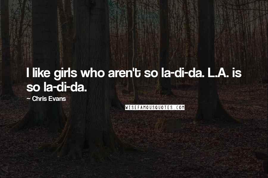 Chris Evans Quotes: I like girls who aren't so la-di-da. L.A. is so la-di-da.