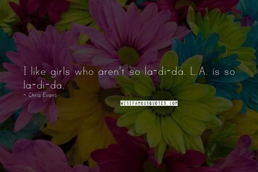 Chris Evans Quotes: I like girls who aren't so la-di-da. L.A. is so la-di-da.