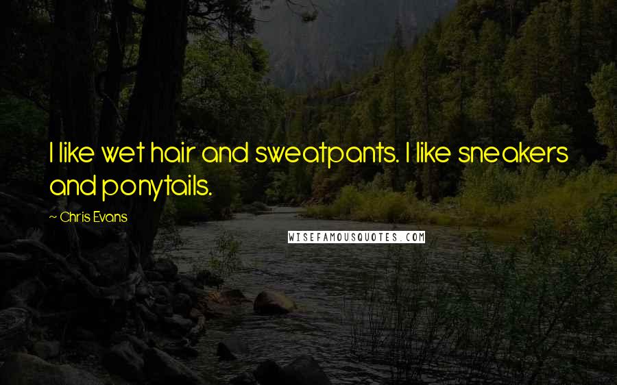 Chris Evans Quotes: I like wet hair and sweatpants. I like sneakers and ponytails.