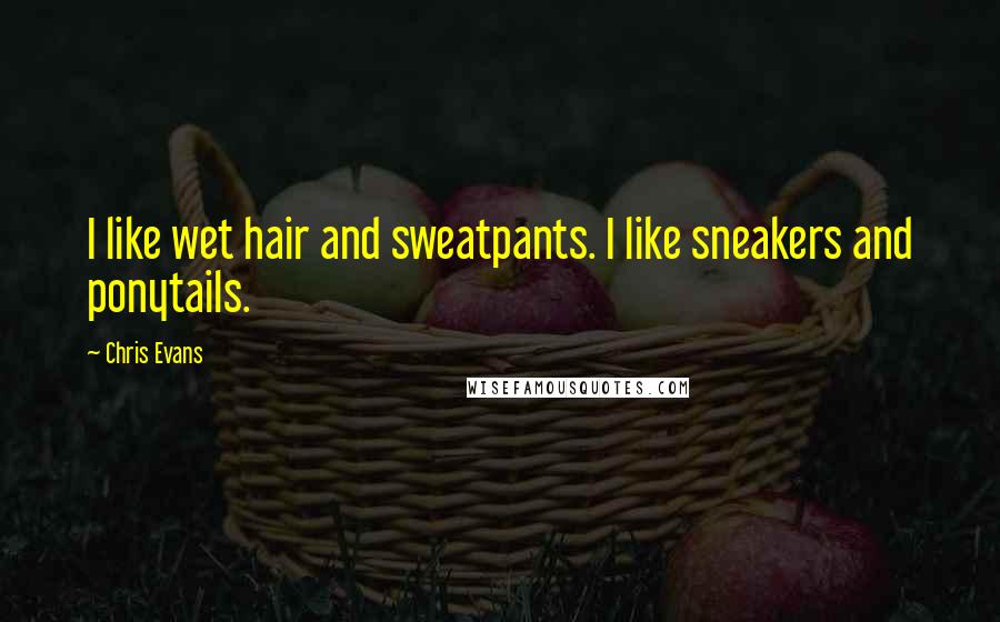 Chris Evans Quotes: I like wet hair and sweatpants. I like sneakers and ponytails.