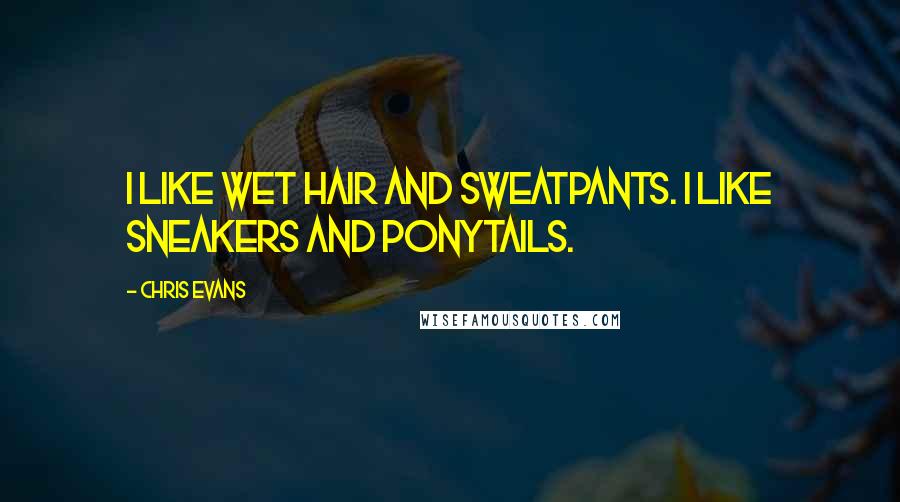 Chris Evans Quotes: I like wet hair and sweatpants. I like sneakers and ponytails.