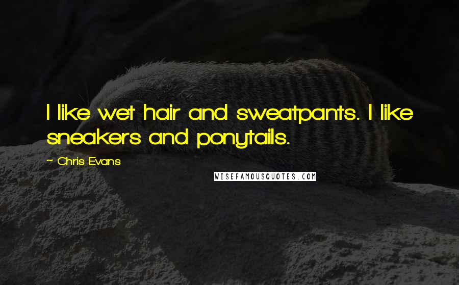 Chris Evans Quotes: I like wet hair and sweatpants. I like sneakers and ponytails.