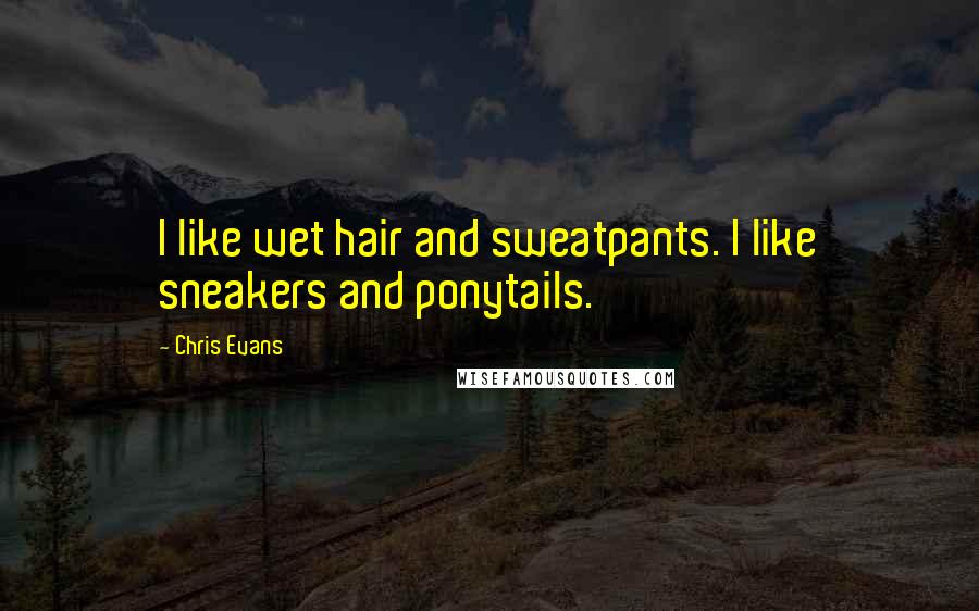 Chris Evans Quotes: I like wet hair and sweatpants. I like sneakers and ponytails.