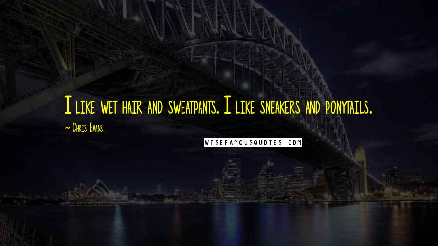 Chris Evans Quotes: I like wet hair and sweatpants. I like sneakers and ponytails.