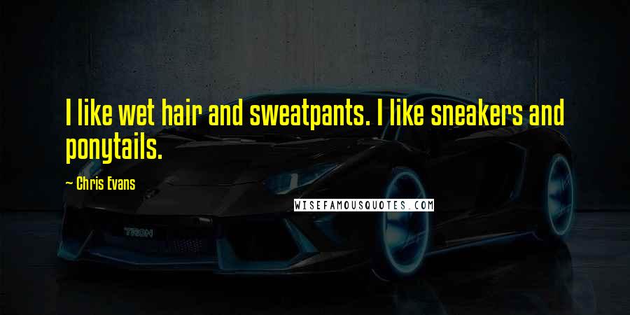 Chris Evans Quotes: I like wet hair and sweatpants. I like sneakers and ponytails.