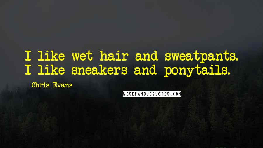 Chris Evans Quotes: I like wet hair and sweatpants. I like sneakers and ponytails.