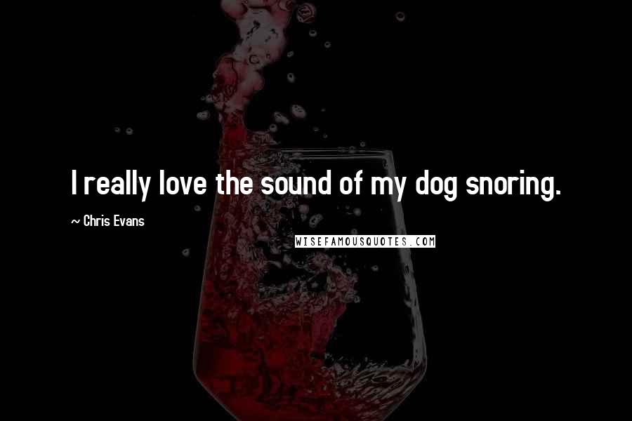 Chris Evans Quotes: I really love the sound of my dog snoring.