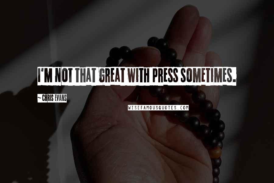 Chris Evans Quotes: I'm not that great with press sometimes.