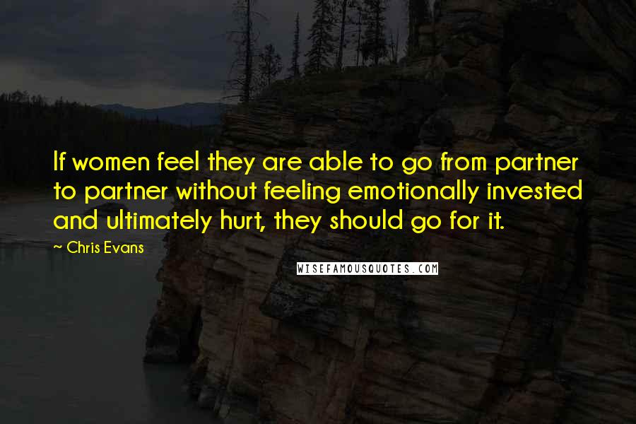Chris Evans Quotes: If women feel they are able to go from partner to partner without feeling emotionally invested and ultimately hurt, they should go for it.