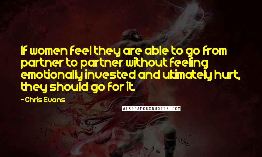 Chris Evans Quotes: If women feel they are able to go from partner to partner without feeling emotionally invested and ultimately hurt, they should go for it.