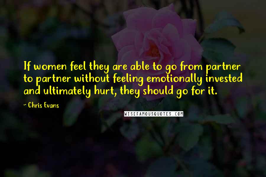 Chris Evans Quotes: If women feel they are able to go from partner to partner without feeling emotionally invested and ultimately hurt, they should go for it.