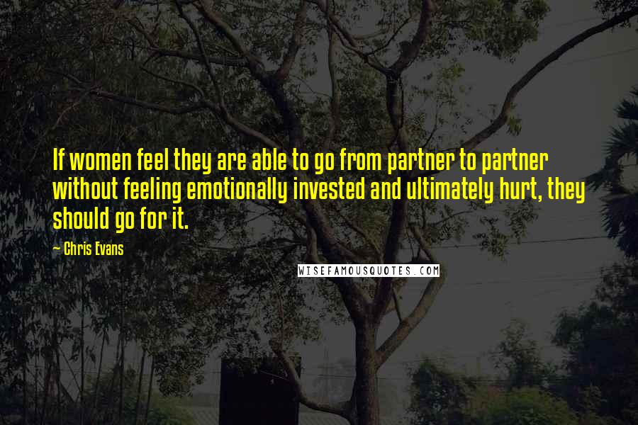 Chris Evans Quotes: If women feel they are able to go from partner to partner without feeling emotionally invested and ultimately hurt, they should go for it.