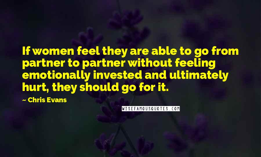 Chris Evans Quotes: If women feel they are able to go from partner to partner without feeling emotionally invested and ultimately hurt, they should go for it.