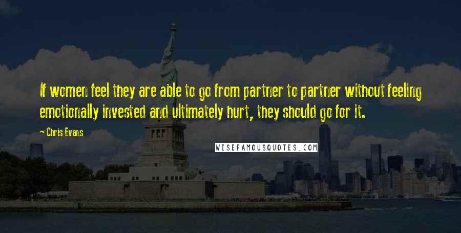 Chris Evans Quotes: If women feel they are able to go from partner to partner without feeling emotionally invested and ultimately hurt, they should go for it.