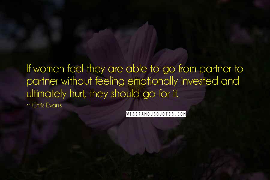 Chris Evans Quotes: If women feel they are able to go from partner to partner without feeling emotionally invested and ultimately hurt, they should go for it.