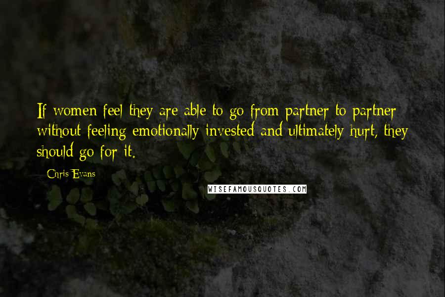 Chris Evans Quotes: If women feel they are able to go from partner to partner without feeling emotionally invested and ultimately hurt, they should go for it.