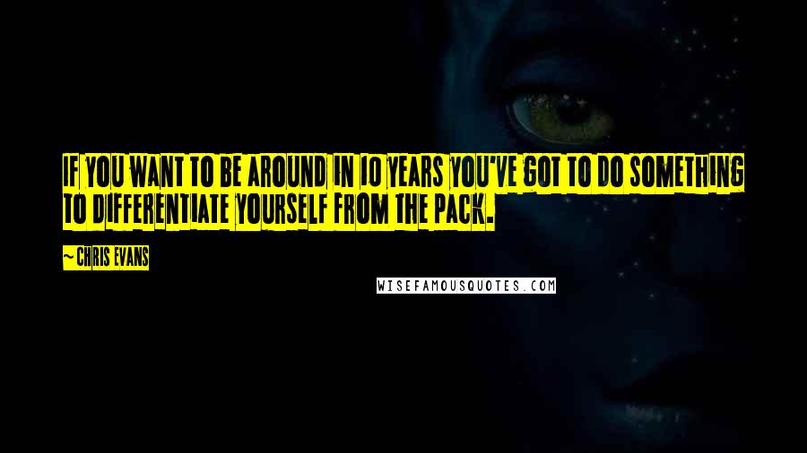 Chris Evans Quotes: If you want to be around in 10 years you've got to do something to differentiate yourself from the pack.