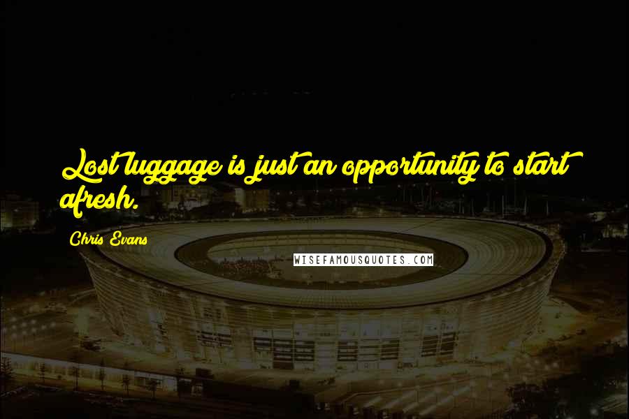 Chris Evans Quotes: Lost luggage is just an opportunity to start afresh.