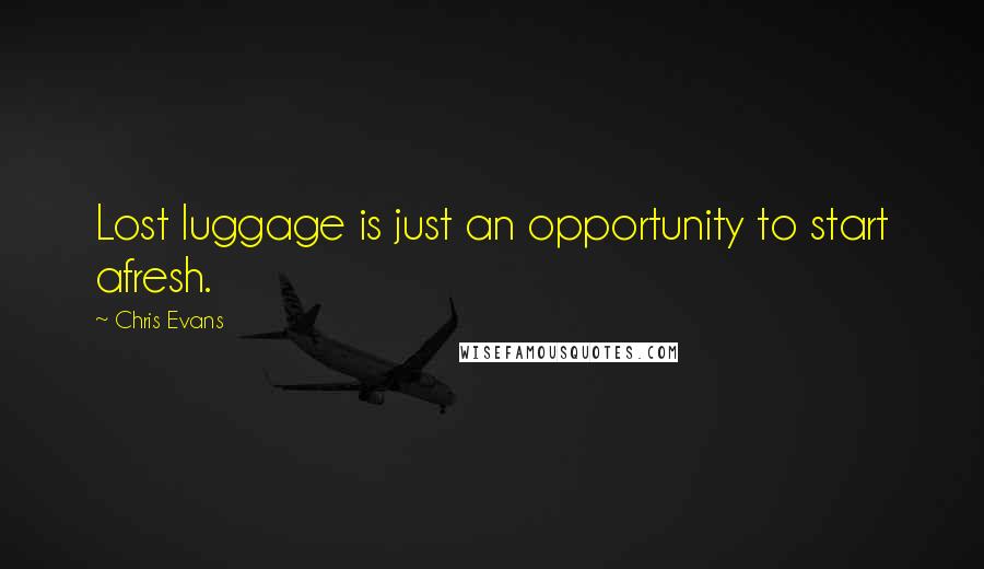 Chris Evans Quotes: Lost luggage is just an opportunity to start afresh.