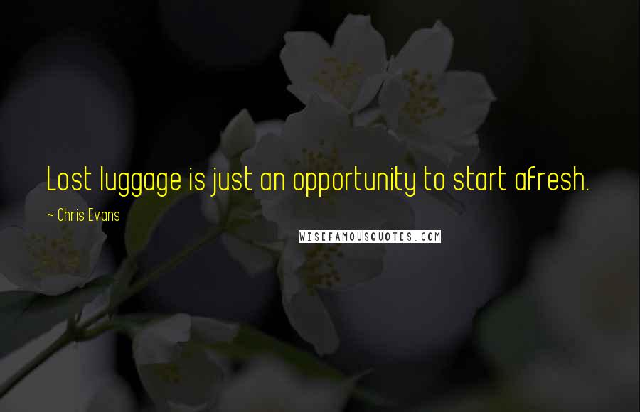 Chris Evans Quotes: Lost luggage is just an opportunity to start afresh.