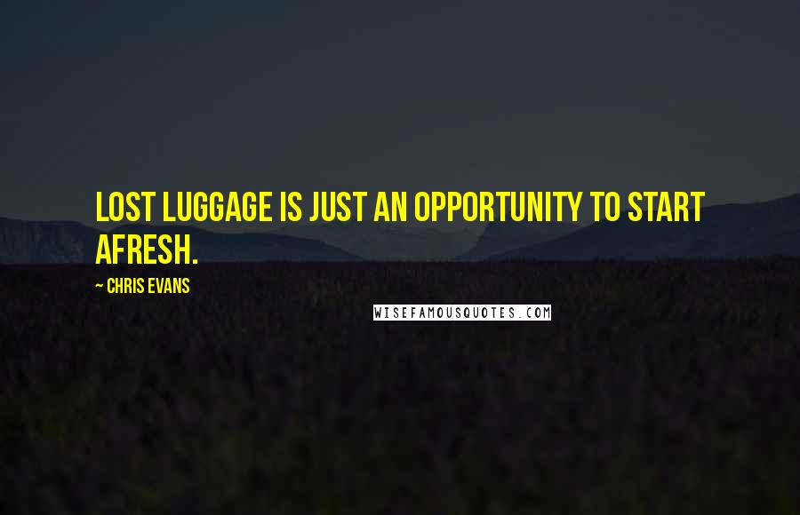 Chris Evans Quotes: Lost luggage is just an opportunity to start afresh.