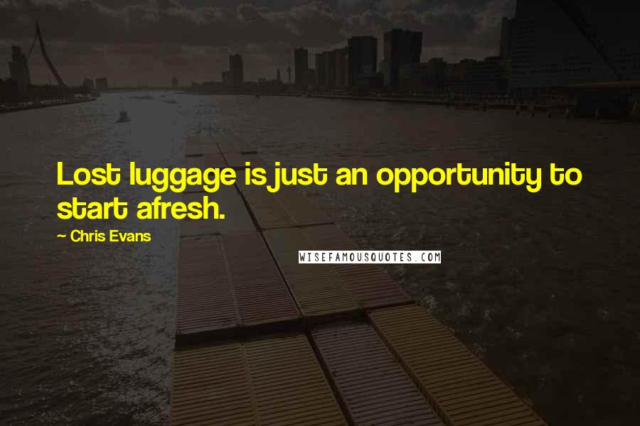 Chris Evans Quotes: Lost luggage is just an opportunity to start afresh.