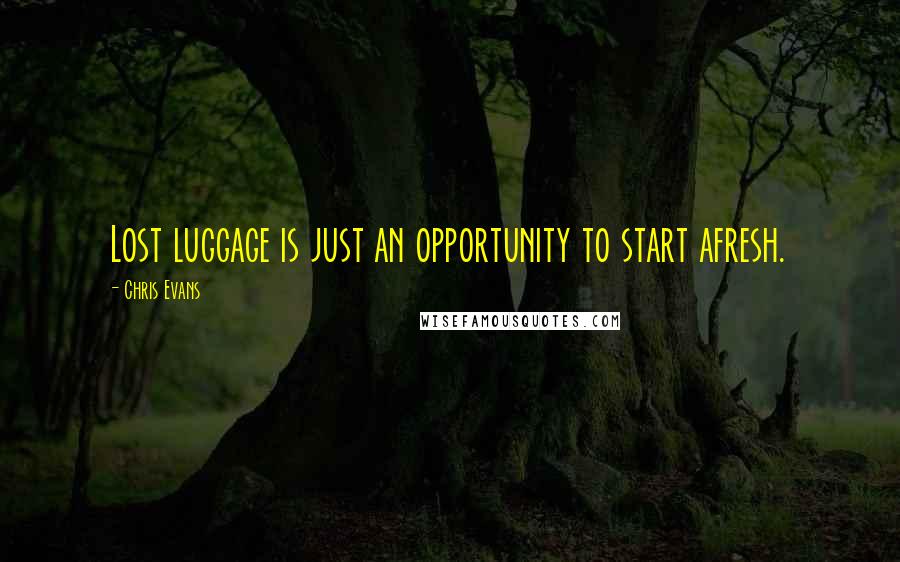 Chris Evans Quotes: Lost luggage is just an opportunity to start afresh.