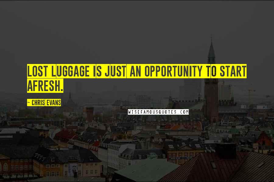Chris Evans Quotes: Lost luggage is just an opportunity to start afresh.