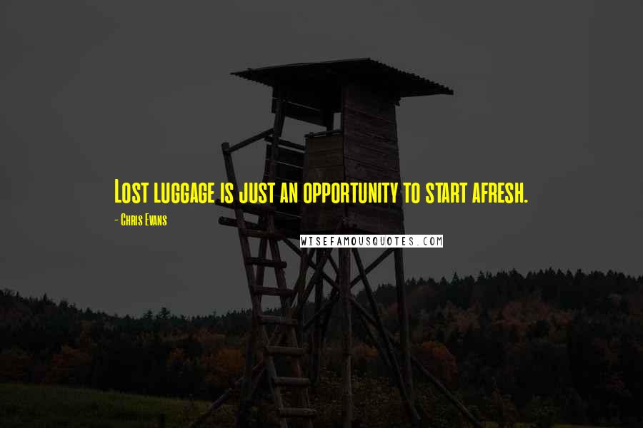 Chris Evans Quotes: Lost luggage is just an opportunity to start afresh.