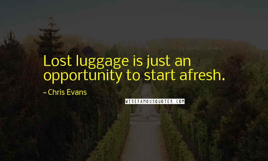 Chris Evans Quotes: Lost luggage is just an opportunity to start afresh.