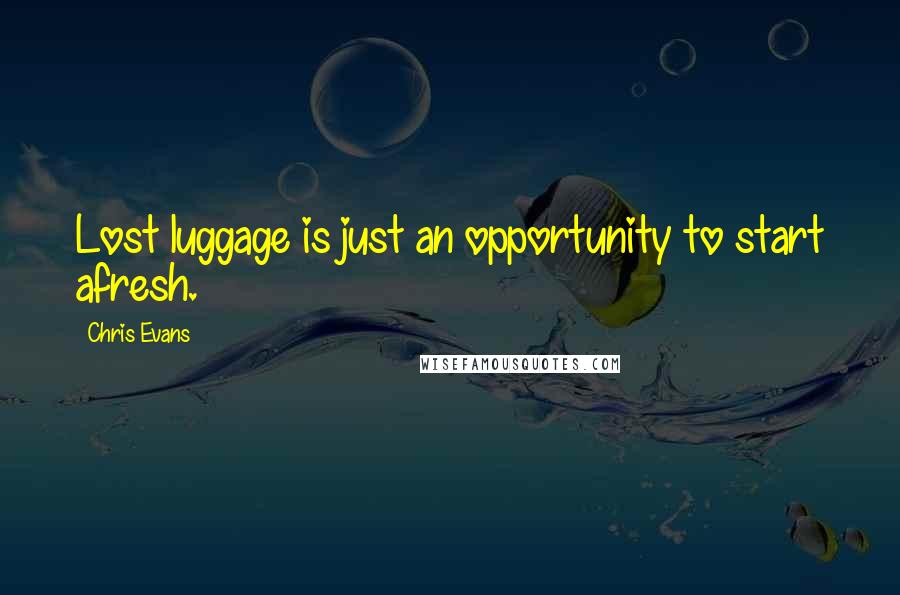 Chris Evans Quotes: Lost luggage is just an opportunity to start afresh.