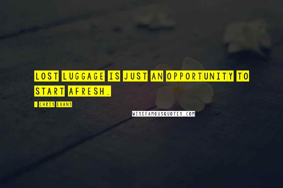 Chris Evans Quotes: Lost luggage is just an opportunity to start afresh.