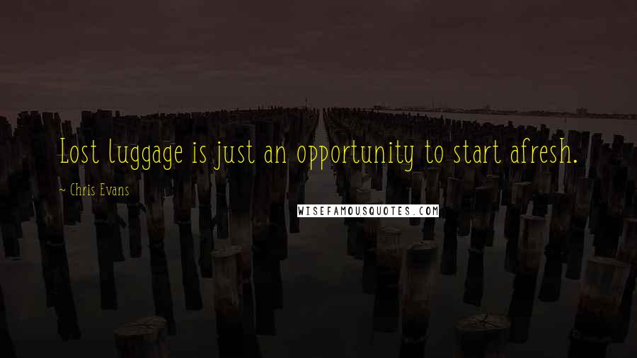 Chris Evans Quotes: Lost luggage is just an opportunity to start afresh.