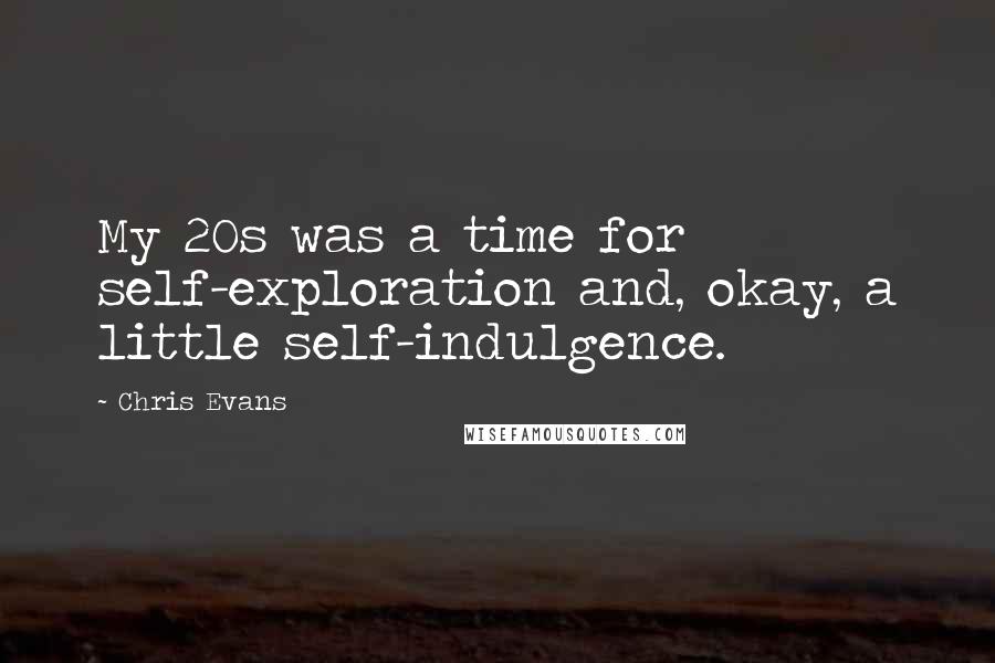 Chris Evans Quotes: My 20s was a time for self-exploration and, okay, a little self-indulgence.