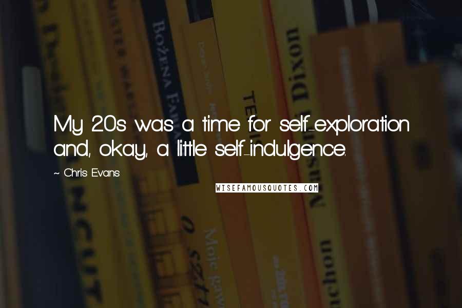 Chris Evans Quotes: My 20s was a time for self-exploration and, okay, a little self-indulgence.