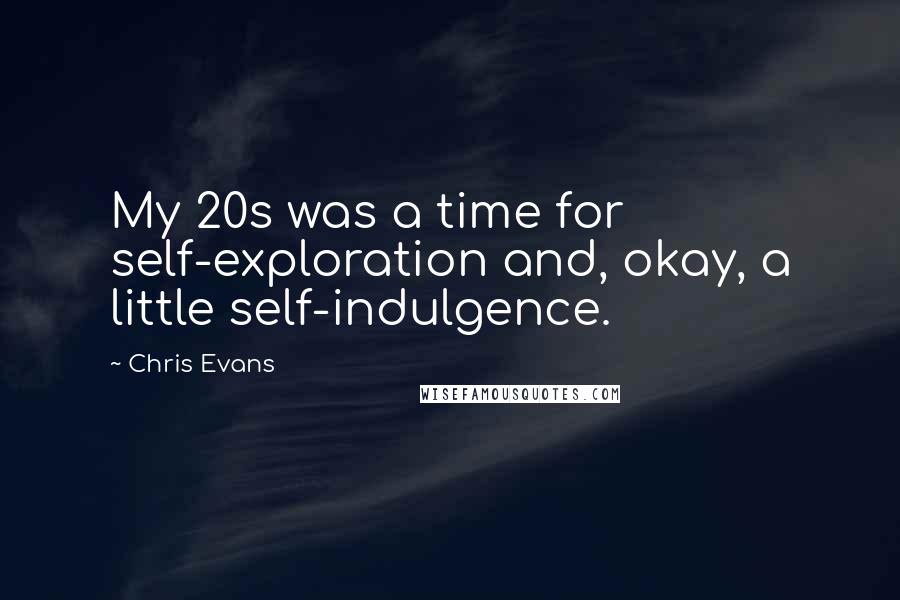 Chris Evans Quotes: My 20s was a time for self-exploration and, okay, a little self-indulgence.