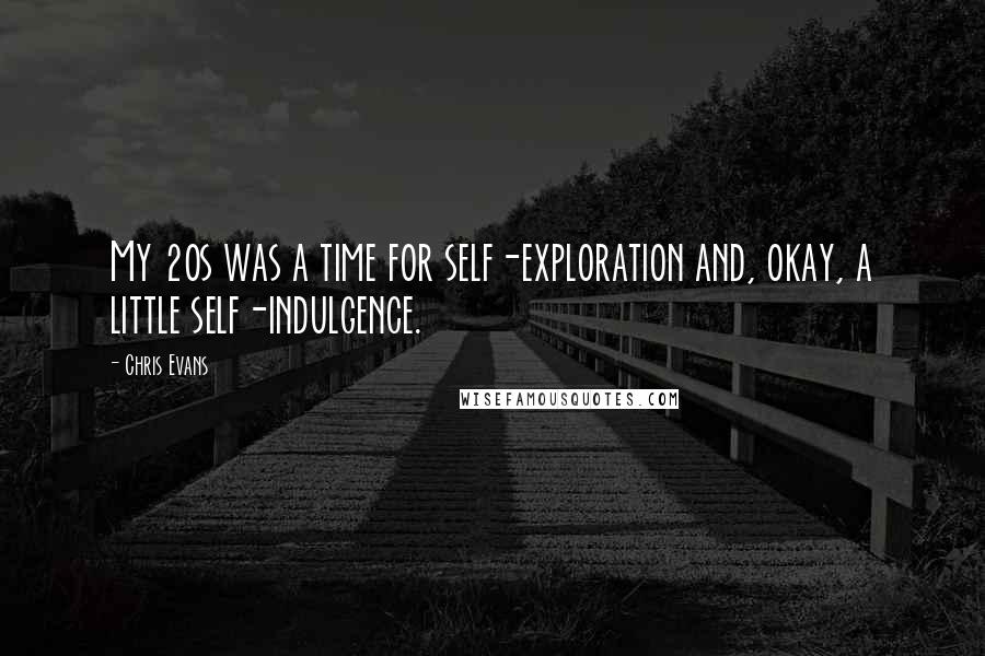 Chris Evans Quotes: My 20s was a time for self-exploration and, okay, a little self-indulgence.