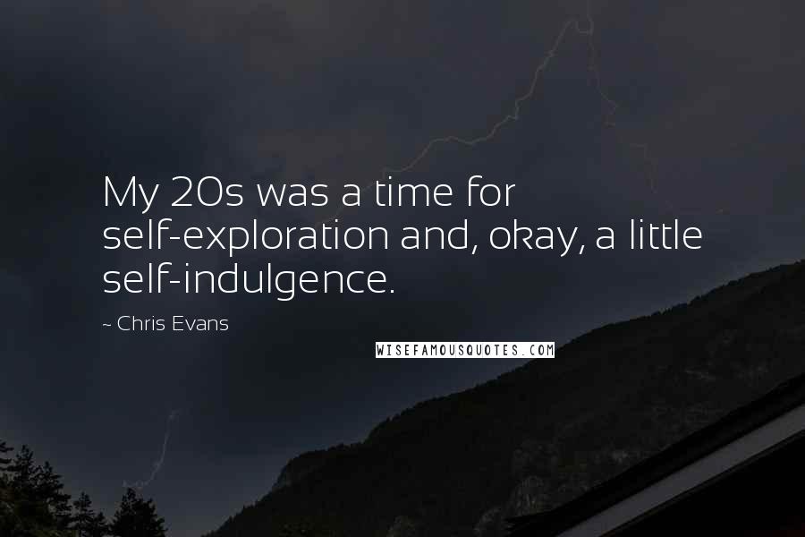 Chris Evans Quotes: My 20s was a time for self-exploration and, okay, a little self-indulgence.