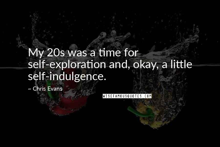 Chris Evans Quotes: My 20s was a time for self-exploration and, okay, a little self-indulgence.