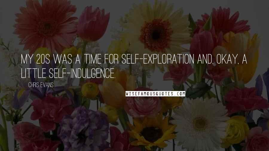 Chris Evans Quotes: My 20s was a time for self-exploration and, okay, a little self-indulgence.