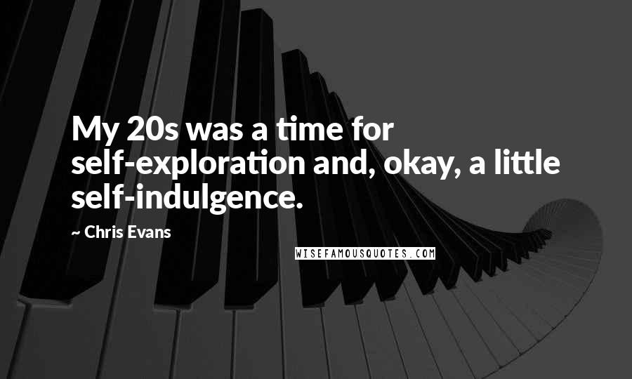 Chris Evans Quotes: My 20s was a time for self-exploration and, okay, a little self-indulgence.